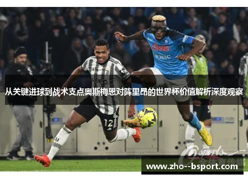 从关键进球到战术支点奥斯梅恩对阵里昂的世界杯价值解析深度观察