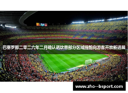 巴塞罗那二零二六年二月确认诺坎普部分区域提前向游客开放新进展