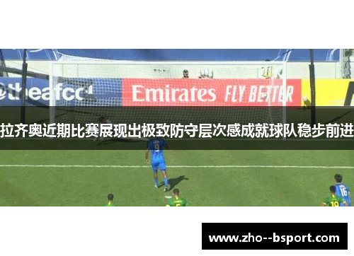 拉齐奥近期比赛展现出极致防守层次感成就球队稳步前进