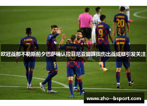 欧冠战那不勒斯前夕巴萨确认拉菲尼亚脚踝扭伤出战成疑引发关注