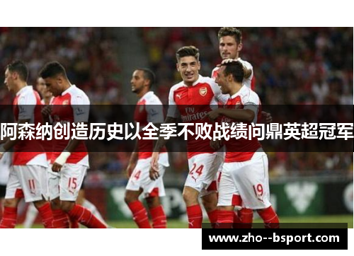 阿森纳创造历史以全季不败战绩问鼎英超冠军 阿森纳创造历史以全季不败战绩问鼎英超冠军