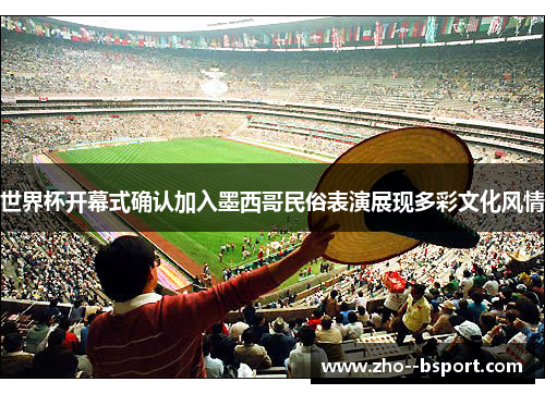 世界杯开幕式确认加入墨西哥民俗表演展现多彩文化风情