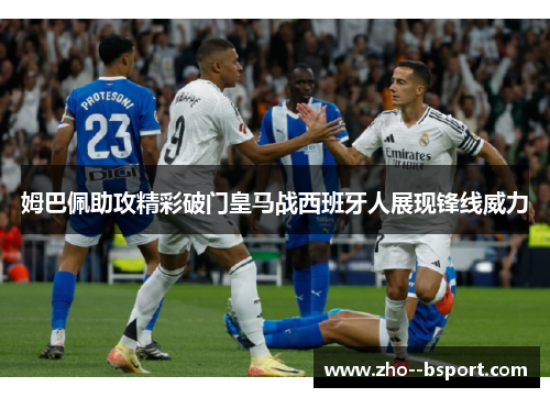 姆巴佩助攻精彩破门皇马战西班牙人展现锋线威力