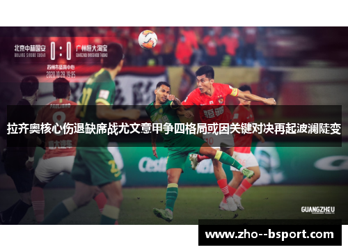 拉齐奥核心伤退缺席战尤文意甲争四格局或因关键对决再起波澜陡变