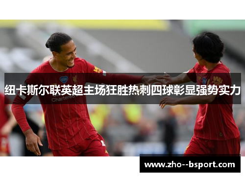 纽卡斯尔联英超主场狂胜热刺四球彰显强势实力