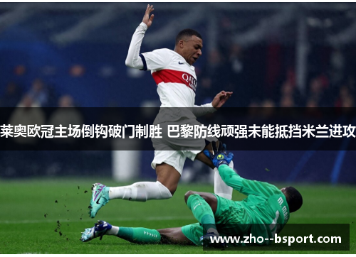 莱奥欧冠主场倒钩破门制胜 巴黎防线顽强未能抵挡米兰进攻