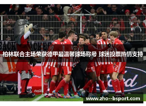 柏林联合主场荣获德甲最温馨球场称号 球迷投票热情支持 柏林联合主场荣获德甲最温馨球场称号 球迷投票热情支持