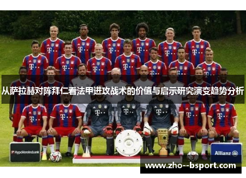 从萨拉赫对阵拜仁看法甲进攻战术的价值与启示研究演变趋势分析 从萨拉赫对阵拜仁看法甲进攻战术的价值与启示研究演变趋势分析
