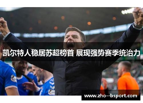 凯尔特人稳居苏超榜首 展现强势赛季统治力 凯尔特人稳居苏超榜首 展现强势赛季统治力