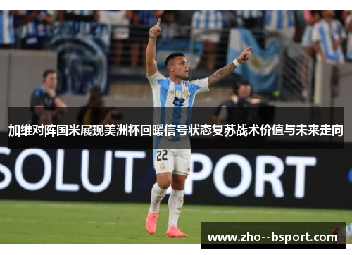 加维对阵国米展现美洲杯回暖信号状态复苏战术价值与未来走向 加维对阵国米展现美洲杯回暖信号状态复苏战术价值与未来走向