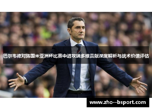 巴尔韦德对阵国米亚洲杯比赛中进攻端多维贡献深度解析与战术价值评估 巴尔韦德对阵国米亚洲杯比赛中进攻端多维贡献深度解析与战术价值评估