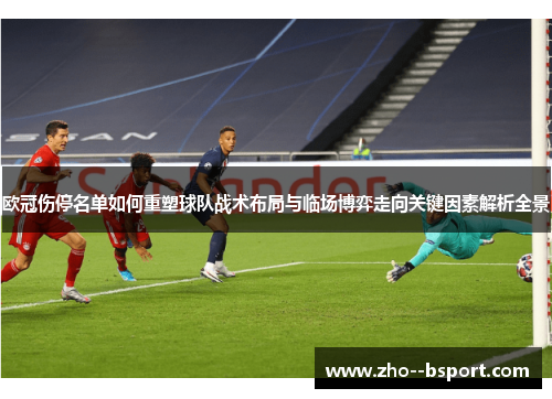 欧冠伤停名单如何重塑球队战术布局与临场博弈走向关键因素解析全景 欧冠伤停名单如何重塑球队战术布局与临场博弈走向关键因素解析全景