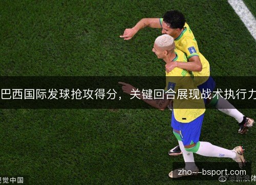 巴西国际发球抢攻得分，关键回合展现战术执行力